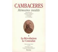 Mémoires inédits de Cambacérès : éclaircissements publiés par Cambaceres sur les principaux événements de sa vie politique. Tome 1 : La Révolution et le Consulat