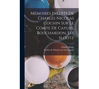Mémoires Inédits De Charles Nicolas Cochin Sur Le Comte De Caylus, Bouchardon, Les Slodtz