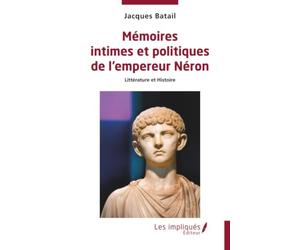 Mémoires intimes et politiques de l’empereur Néron: Littérature et Histoire