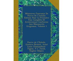 Mémoires-Journaux De Pierre De L'estoile: Édition Pour La Première Fois Complète Et Entièrement Conforme Aux Manuscrits Originaux, Volume 1