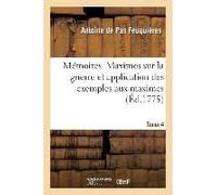 Mémoires. Maximes Sur La Guerre Et Application Des Exemples Aux Maximes. Tome 4