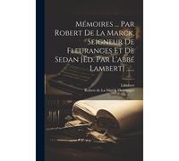 Mémoires ... Par Robert De La Marck, Seigneur De Fleuranges Et De Sedan [Éd. Par L'abbé Lambert] ......