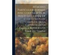 Mémoires Particuliers Format, Avec L'ouvrage De M. Hue Et Le Journal De Cléry, L'histoire Complète De La Captivité De La Famille Royale À La Tour Du T