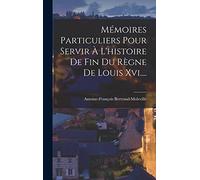 Mémoires Particuliers Pour Servir À L'histoire De Fin Du Règne De Louis Xvi....