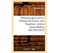 Mémoires pour servir à l'histoire de France, sous Napoléon : écrits à Sainte-Hélène (Éd.1823-1825)