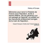 Memoires Pour Servir A L'histoire De France Sous Napoleon, Ecrits A Sainte Helene, Par Les Generaux Qui Ont Partage Sa Captivite, Et Publies Sur Les M