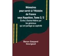 Mémoires Pour Servir À L'histoire De France Sous Napoléon, Tome 2/2; Écrits À Sainte-Hélène Par Les Généraux Qui Ont Partagé Sa Captivité