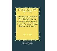 Memoires pour Servir A l'Histoire de la Fête des Foux, Qui Se Faisoit Autrefois dans Plusieurs Eglises (Classic Reprint)