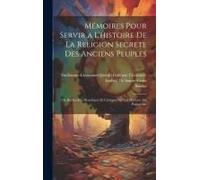 Mémoires Pour Servir A L'histoire De La Religion Secrete Des Anciens Peuples: Ou Recherches Historiques Et Critiques Sur Les Mysteres Du Paganisme