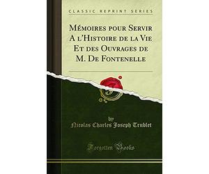 Mémoires Pour Servir a l'Histoire de la Vie Et Des Ouvrages de M. de Fontenelle (Classic Reprint)