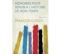 Mémoires Pour Servir À L'histoire De Mon Temps