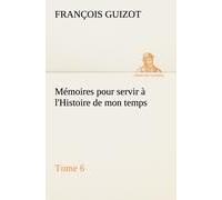 Mémoires Pour Servir À L'histoire De Mon Temps (Tome 6)