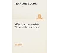 Mémoires Pour Servir À L'histoire De Mon Temps (Tome 8)