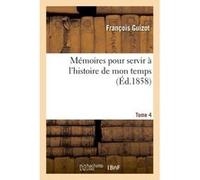 Mémoires pour servir à l'histoire de mon temps. Tome quatrième François Guizot (Auteur)