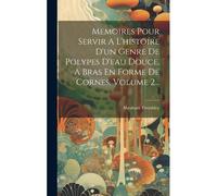 Memoires Pour Servir A L'histoire D'un Genre De Polypes D'eau Douce, A Bras En Forme De Cornes, Volume 2...