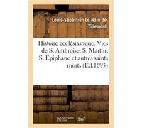 Mémoires pour servir à l'histoire ecclésiastique des six premiers siècles. Vies de S. Ambroise S. Martin, S. Épiphane et divers autres saints morts à la fin du IVe siècle et au commencement du Ve - Lo