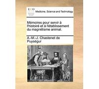 Mémoires Pour Servir À L'histoiré Et À L'établissement Du Magnétisme Animal.