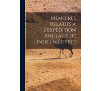 Mémoires Relatifs A L'expédition Anglaise De L'inde En Égypte