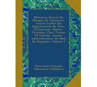 Mémoires Secrets Du Marquis De Villeneuve, Ancien Préfet Des Départements De Tarn-Et-Garonne, Hautes-Pyrénées, Cher, Creuse Et Corrèze, Ancien Administrateur Du Midi Du Royaume, Volume 1