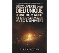 Mémoires Spirituels Sur La Découverte D'un Dieu Unique, D'une Humanité Et De L'osmose Avec L'univers