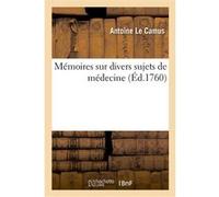 Mémoires sur divers sujets de médecine. Le cerveau, principe de la génération. Ebullition Antoine Le Camus (Auteur)