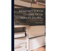 Mémoires Sur La Guerre De La Vendée En 1815...