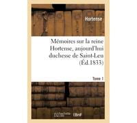 Mémoires sur la reine Hortense, aujourd’hui duchesse de Saint-Leu