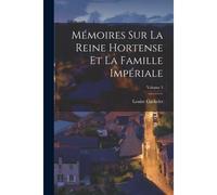 Mémoires Sur La Reine Hortense Et La Famille Impériale; Volume 3