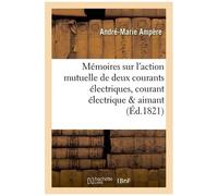 Mémoires Sur L'action Mutuelle De Deux Courants Électriques, Sur Celle Qui Existe Entre