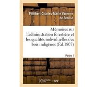 Mémoires sur l'administration forestière et sur les qualités individuelles des bois indigènes Philibert-Charles-Marie Varenne de Fenille (Auteur)