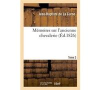 Mémoires sur l'ancienne chevalerie. Tome 2 (Éd.1826) Jean-Baptiste de La Curne (Auteur)