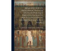 Mémoires Sur Les Principaux Travaux D'utilité Publiqué Éxécutés En Egypte Depuis La Plus Haute Antiquité Jusqu'à Nos Jours...