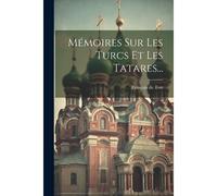 Mémoires Sur Les Turcs Et Les Tatares...