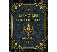 MÉMOIRES SUR SOCRATE: Le portrait vivant du maître d’Athènes, sa sagesse, sa morale et sa méthode philosophique