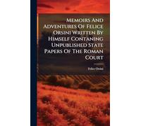 Memoirs And Adventures Of Felice Orsini Written By Himself Contaning Unpublished State Papers Of The Roman Court