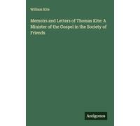 Memoirs and Letters of Thomas Kite: A Minister of the Gospel in the Society of Friends