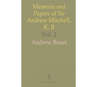 Memoirs and Papers of Sir Andrew Mitchell, K. B: Envoy and Minister Plenipotentiary From Great Britain to Prussia, 1756 to 1771