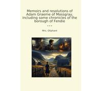 Memoirs and resolutions of Adam Graeme of Mossgray, including some chronicles of the borough of Fendie
