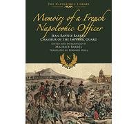 Memoirs of a French Napoleonic Officer: Jean-Baptiste Barres, Chasseur of the Imperial Guard