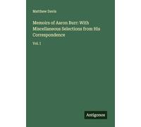 Memoirs of Aaron Burr: With Miscellaneous Selections from His Correspondence: Vol. I