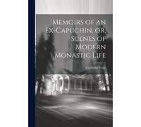 Memoirs Of An Ex-Capuchin, Or, Scenes Of Modern Monastic Life