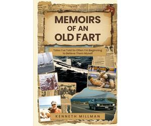 Memoirs of an Old Fart: Tales I’ve Told So Often I’m Beginning to Believe Them Myself