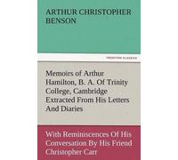 Memoirs Of Arthur Hamilton, B. A. Of Trinity College, Cambridge Extracted From His Letters And Diaries, With Reminiscences Of His Conversation By His Friend Christopher Carr Of The Same College