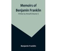 Memoirs Of Benjamin Franklin; Written By Himself (Volume I)