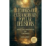MEMOIRS OF EXTRAORDINARY POPULAR DELUSIONS AND THE MADNESS OF CROWDS (LARGE PRINT EDITION): A Study of Financial Manias, Human Greed, and the Psychology of Collective Illusion