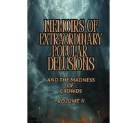 MEMOIRS OF EXTRAORDINARY POPULAR DELUSIONS AND THE MADNESS OF CROWDS - VOLUME II: A Historical Study of Mass Hysteria, Cultural Superstitions, ... and the Psychology of Collective Behavior