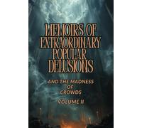 MEMOIRS OF EXTRAORDINARY POPULAR DELUSIONS AND THE MADNESS OF CROWDS - VOLUME II: A Historical Study of Mass Hysteria, Cultural Superstitions, ... and the Psychology of Collective Behavior
