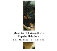 Memoirs of Extraordinary Popular Delusions: The Madness of Crowds