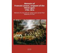 Memoirs of Francois Lavaux, sergeant of the 103rd Ligne: 1793-1814: Memoirs of a man who for sixteen years served Their Majesties, for free.