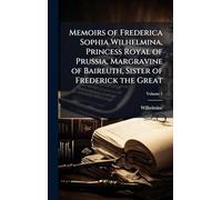 Memoirs of Frederica Sophia Wilhelmina, Princess Royal of Prussia, Margravine of Baireuth, Sister of Frederick the Great